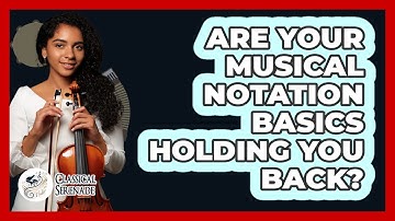 Are Your Musical Notation Basics Holding You Back? - Classical Serenade
