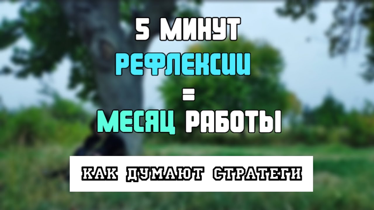 5 минут РЕФЛЕКСИИ равен МЕСЯЦ РАБОТЫ: как думают стратеги