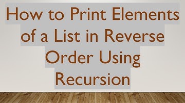 How to Print Elements of a List in Reverse Order Using Recursion