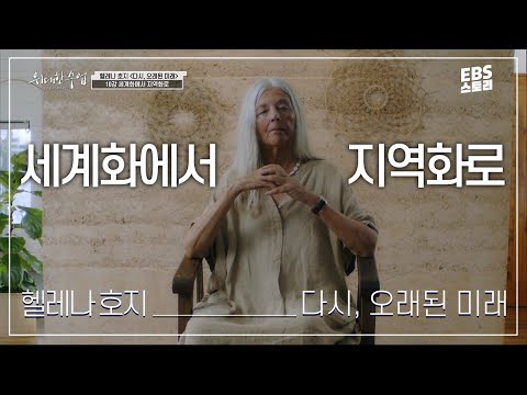 [100일/50일 챌린지][EBS 위대한 수업, 그레이트 마인즈] 헬레나 호지(Helena Norberg Hodge) - 다시, 오래된 미래 10강 세계화에서 지역화로