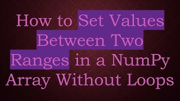 How to Set Values Between Two Ranges in a NumPy Array Without Loops