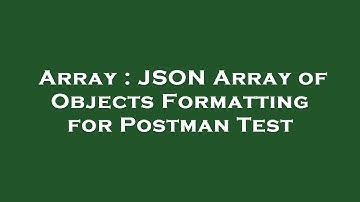 Array : JSON Array of Objects Formatting for Postman Test