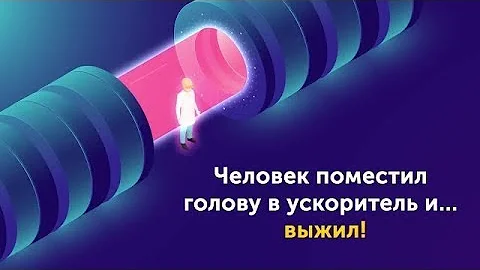 ЧТО, ЕСЛИ ВЫ ПОЛОЖИТЕ ГОЛОВУ ВНУТРЬ УСКОРИТЕЛЯ ЧАСТИЦ?