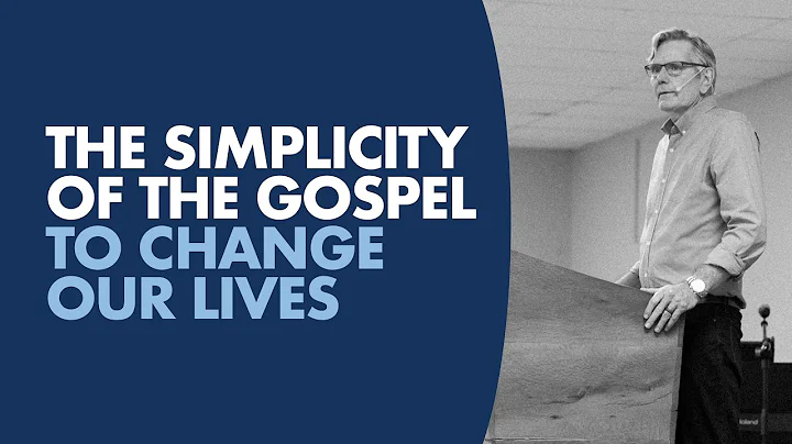 The Simplicity of the Gospel to Change Our Lives -...