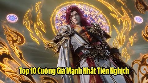 Tiên Nghịch: Top 10 Cường Giả Mạnh Nhất: Diệt Sinh Lão Nhân Đầu Tiên Bước Vào Cảnh Giới Đạp Thiên