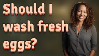 Should I wash fresh eggs?