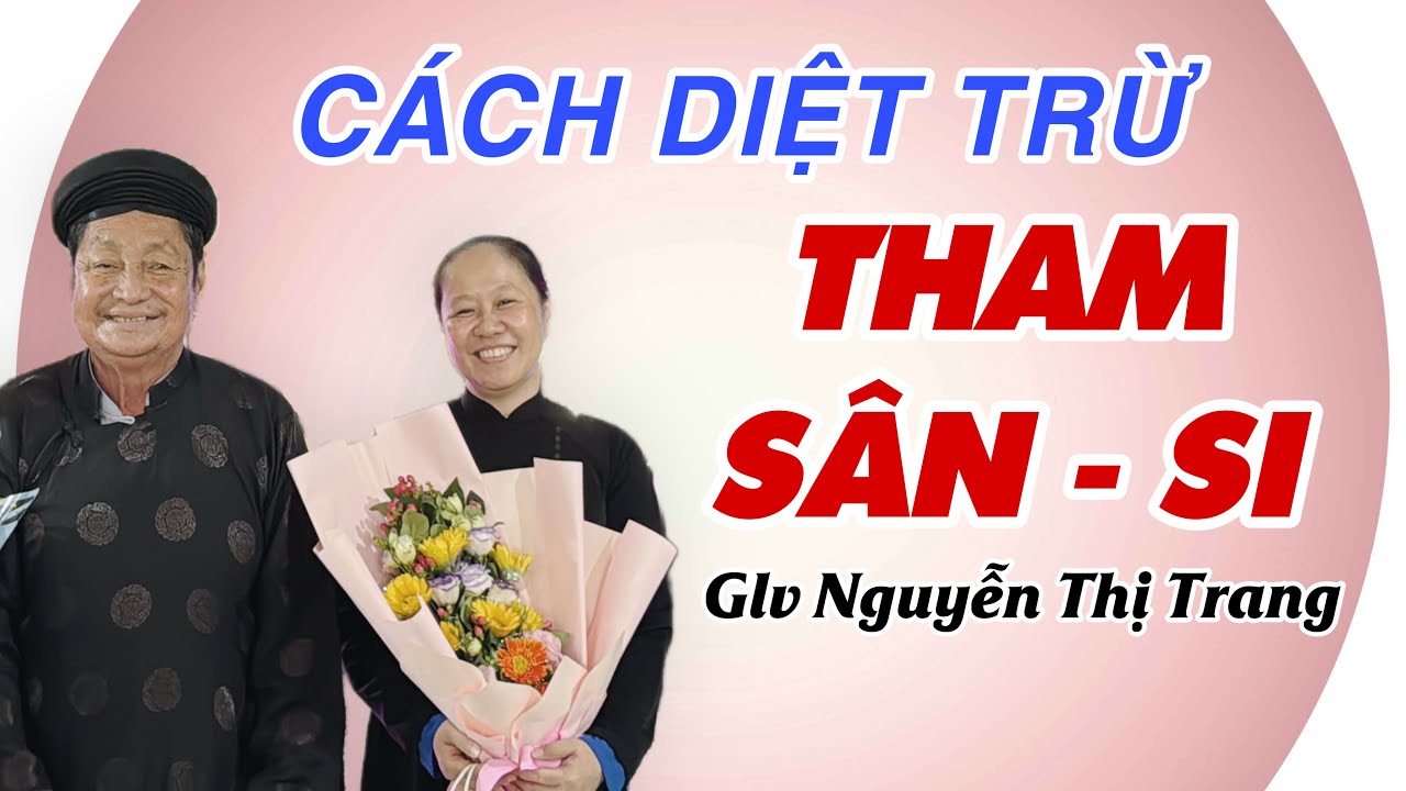 CÁCH DIỆT TRỪ THAM - SÂN - SI. Glv Nguyễn Thị Trang trình bày 18/3/2025