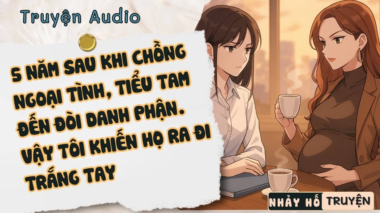 5 NĂM SAU KHI CHỒNG NGOẠI TÌNH, TIỂU TAM ĐẾN ĐÒI DANH PHẬN. VẬY TÔI KHIẾN HỌ RA ĐI TRẮNG TAY