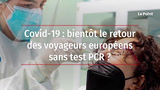 Covid-19 : bientôt le retour des voyageurs européens sans test PCR ?