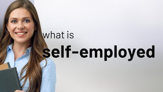 Self-employed • definition of SELF-EMPLOYED