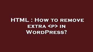 HTML : How to remove extra  p  in WordPress?