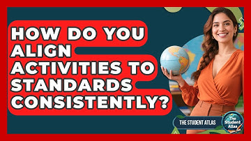 How Do You Align Activities To Standards Consistently? - The Student Atlas