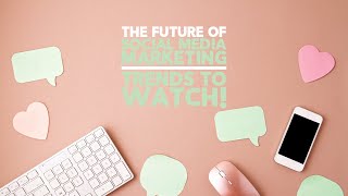 The Future of Social Media Marketing Trends to Watch