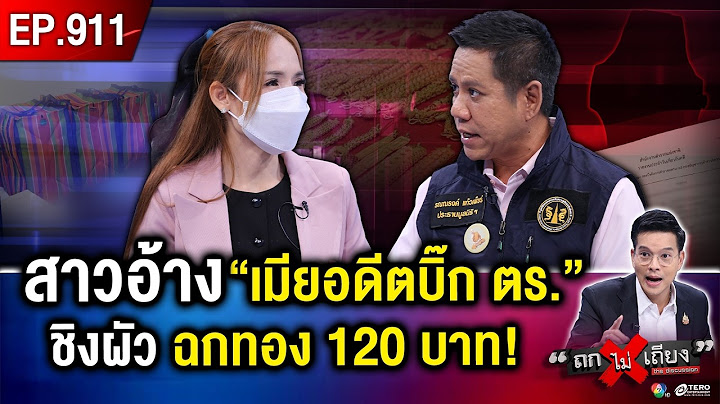 สาวน้ำตาตก อ้าง “เมียอดีตบิ๊กตำรวจ” ชิงผัว - ฉกทอง 120 บาทล่องหน ! #ถกไม่เถียง