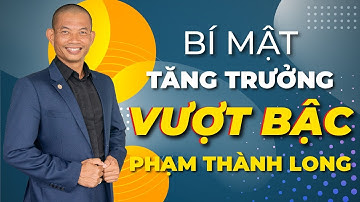 Bài học thành công - Tiết lộ bí mật tăng trưởng vượt bậc của Phạm Thành Long