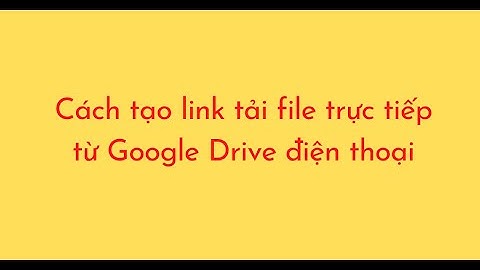 Cách tạo link tải file trực tiếp từ Google Drive điện thoại