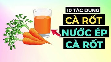 10 Tác Dụng Của Cà Rốt Và Nước Ép Cà Rốt Với Sức Khỏe | Lý Do Tại Sao Bạn Nên Ăn Mỗi Ngày