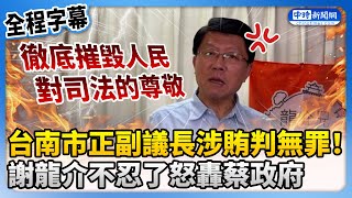 【全程字幕】台南市正副議長涉賄判無罪 　謝龍介怒轟徹底摧毀人民對司法的尊敬 @ChinaTimes