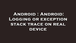 Android : Android: Logging or exception stack trace on real device