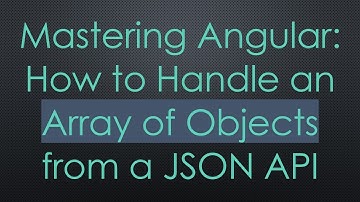 Mastering Angular: How to Handle an Array of Objects from a JSON API