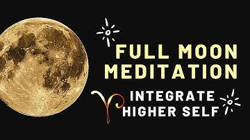 FULL MOON MEDITATION |  Full Moon In ARIES | Integrate Higher Self (w/Light Language Transmission)