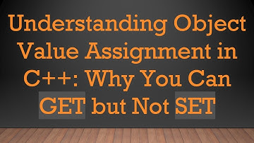 Understanding Object Value Assignment in C+ + : Why You Can GET but Not SET
