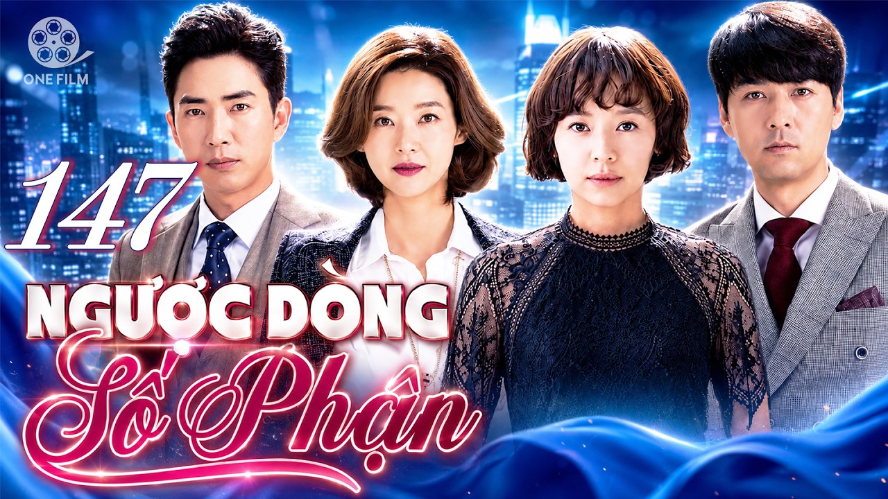 PHIM HÀN QUỐC | NGƯỢC DÒNG SỐ PHẬN - Tập 147 (Lồng Tiếng) | Top Phim Tình Cảm Báo Thù Hay 2026