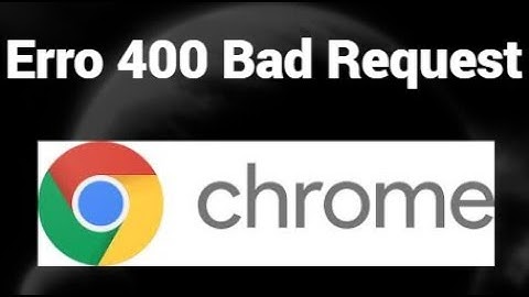 Como corrigir o erro 400 Bad Request no Google Chrome
