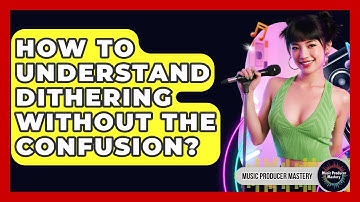 How To Understand Dithering Without The Confusion? - Music Producer Mastery