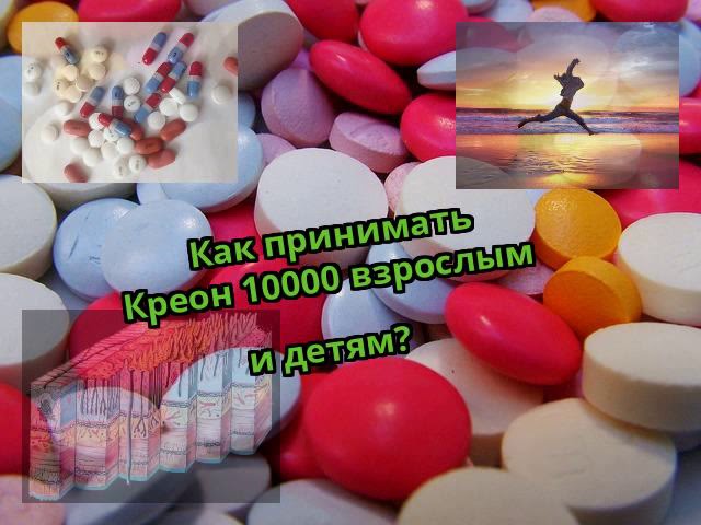 Как принимать Креон 10000 взрослым и детям?