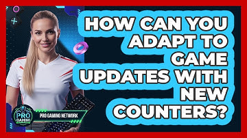 How Can You Adapt To Game Updates With New Counters? - Pro Gaming Network