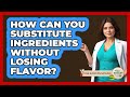 How Can You Substitute Ingredients Without Losing Flavor? - Your Nutrition Network