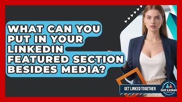 What Can You Put In Your LinkedIn Featured Section Besides Media? - Get Linked Together