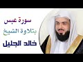 سورة عبس بتلاوة الشيخ خالد الجليل 