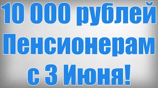 10 000 рублей Пенсионерам с 3 Июня