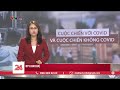 Câu chuyện quốc tế: Cuộc chiến với COVID và cuộc chiến không COVID | VTV24