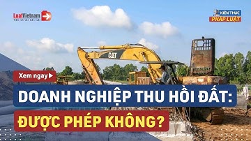Doanh Nghiệp Có Quyền Thu Hồi Đất Để Làm Dự Án Không? | LuatVietnam