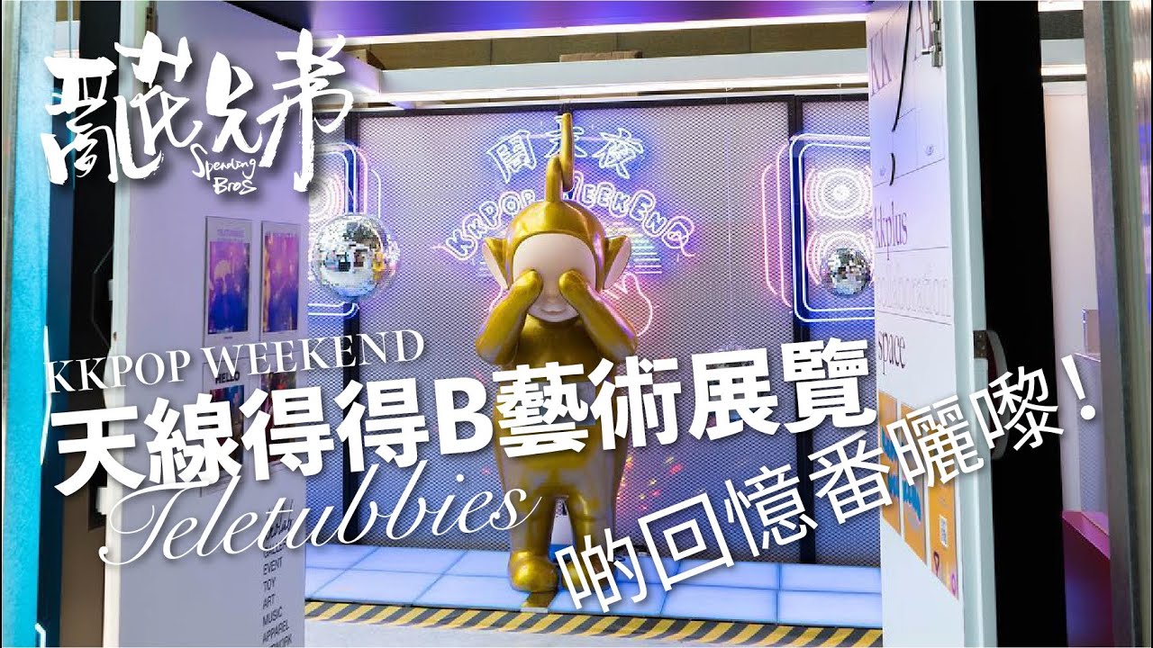 [亂花兄弟] - KKPlus KKPOP WEEKEND 天線得得b Teletubbies 藝術展覽