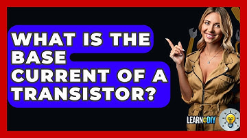 What Is The Base Current Of A Transistor? - LearnToDIY360.com