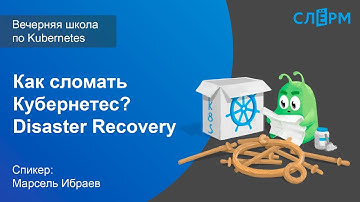 15. Как сломать Кубернетес? Disaster Recovery. Вечерняя школа Слёрма по Kubernetes.