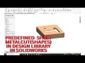 PREDEFINED SHEET METAL SHAPES IN DESIGN LIBRARY IN SOLIDWORKS.