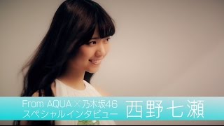 From AQUA 西野七瀬 インタビュー動画