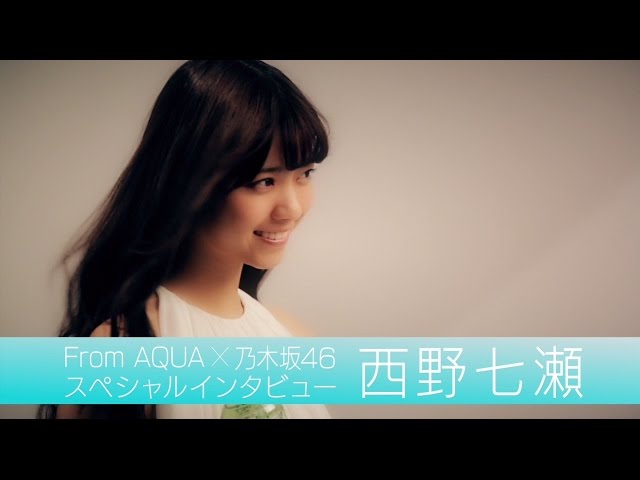 From AQUA 西野七瀬 インタビュー動画