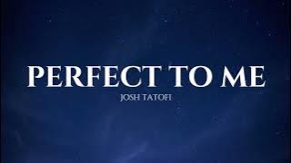PERFECT TO ME | Josh Tatofi | Lyrics