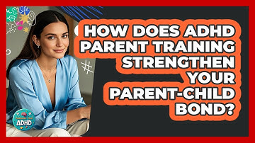 How Does ADHD Parent Training Strengthen Your Parent-child Bond? - Managing Your ADHD