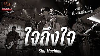 ใจถึงใจ - Slot Machine | จาก 1 เป็น 2 ส่งผ่านเสียงเพลง | Songtopia Livehouse