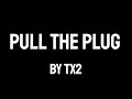 Tx2  pull the plug lyrics