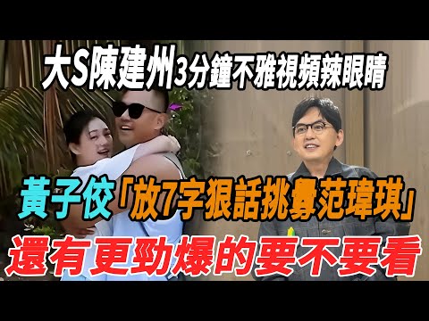 大S陳建州3分鐘不雅視頻辣眼睛，黃子佼放7字狠話挑釁範瑋琪還有更勁爆的要不要看？|大S|陳建州|黃子佼|範瑋琪|小S|具俊曄|汪小菲|大牌8卦|