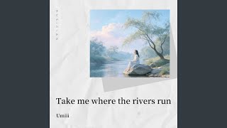 Take me where the rivers run