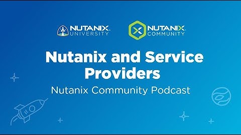 Nutanix Service Providers | Nutanix Community Podcast | Nutanix University